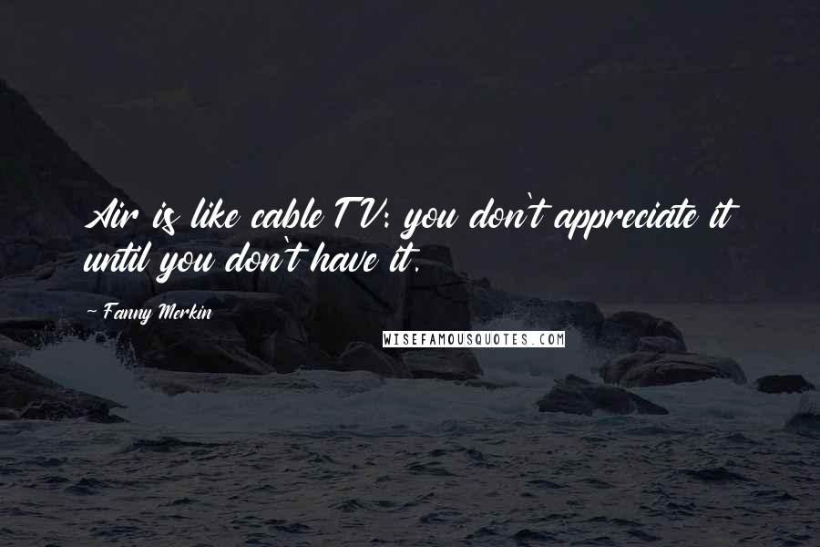 Fanny Merkin Quotes: Air is like cable TV: you don't appreciate it until you don't have it.