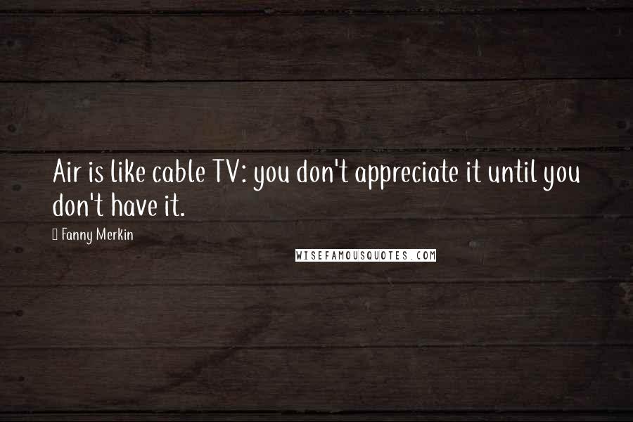 Fanny Merkin Quotes: Air is like cable TV: you don't appreciate it until you don't have it.