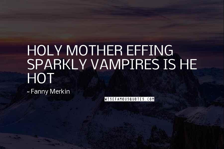 Fanny Merkin Quotes: HOLY MOTHER EFFING SPARKLY VAMPIRES IS HE HOT