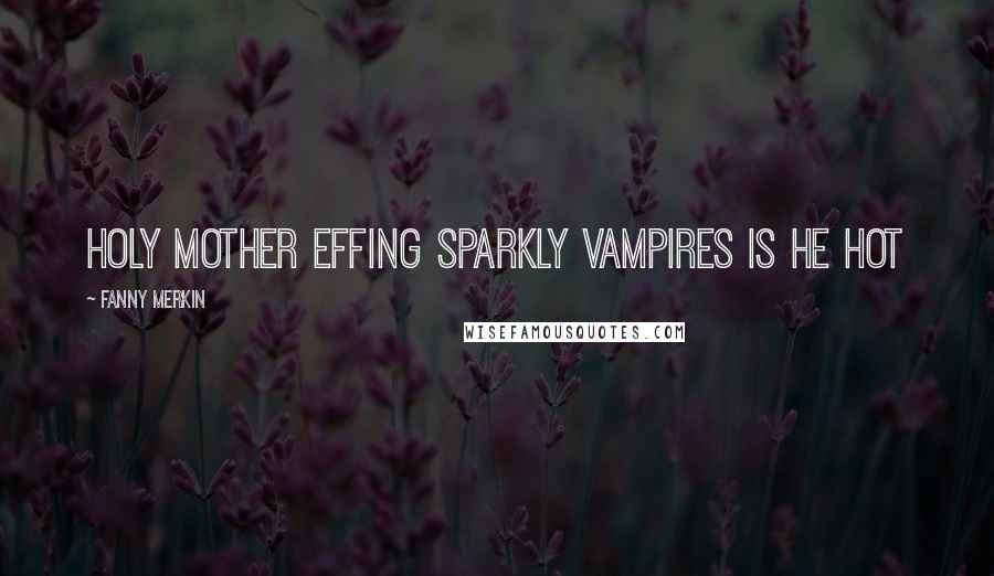 Fanny Merkin Quotes: HOLY MOTHER EFFING SPARKLY VAMPIRES IS HE HOT