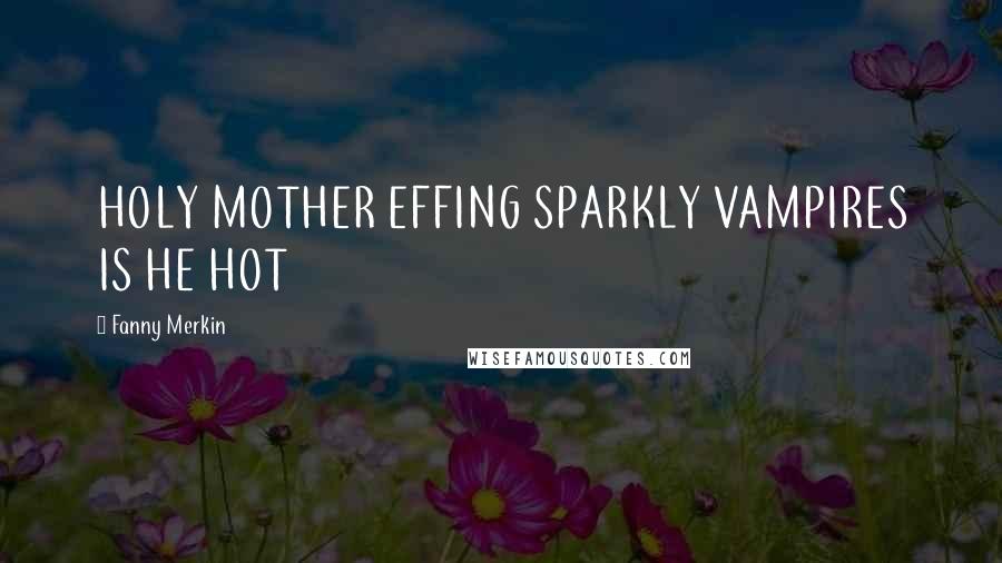 Fanny Merkin Quotes: HOLY MOTHER EFFING SPARKLY VAMPIRES IS HE HOT