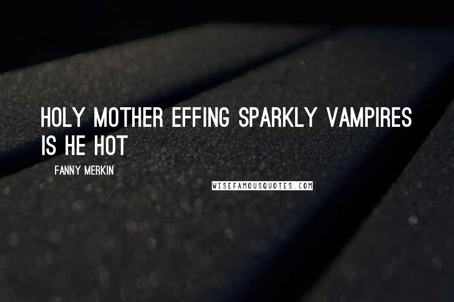 Fanny Merkin Quotes: HOLY MOTHER EFFING SPARKLY VAMPIRES IS HE HOT