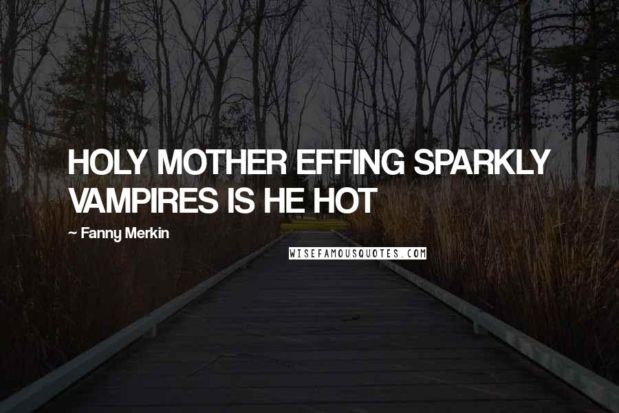 Fanny Merkin Quotes: HOLY MOTHER EFFING SPARKLY VAMPIRES IS HE HOT