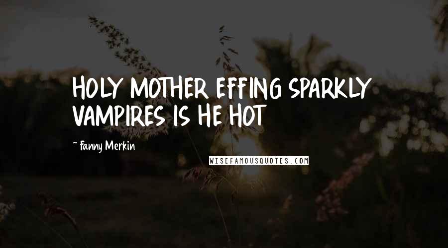 Fanny Merkin Quotes: HOLY MOTHER EFFING SPARKLY VAMPIRES IS HE HOT