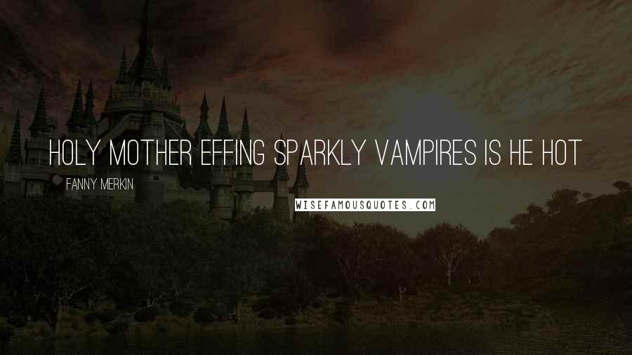 Fanny Merkin Quotes: HOLY MOTHER EFFING SPARKLY VAMPIRES IS HE HOT