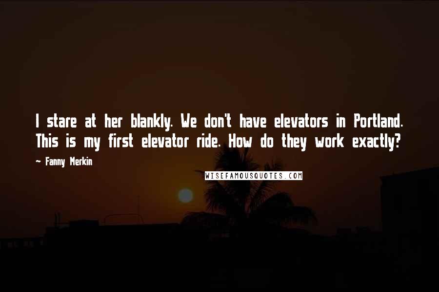 Fanny Merkin Quotes: I stare at her blankly. We don't have elevators in Portland. This is my first elevator ride. How do they work exactly?