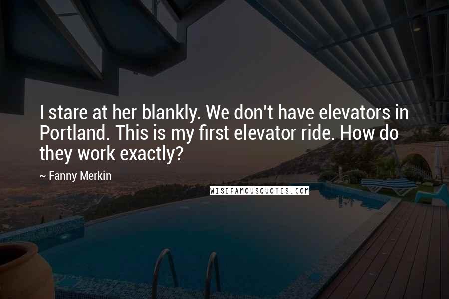 Fanny Merkin Quotes: I stare at her blankly. We don't have elevators in Portland. This is my first elevator ride. How do they work exactly?