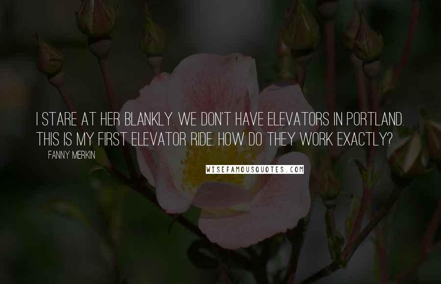 Fanny Merkin Quotes: I stare at her blankly. We don't have elevators in Portland. This is my first elevator ride. How do they work exactly?