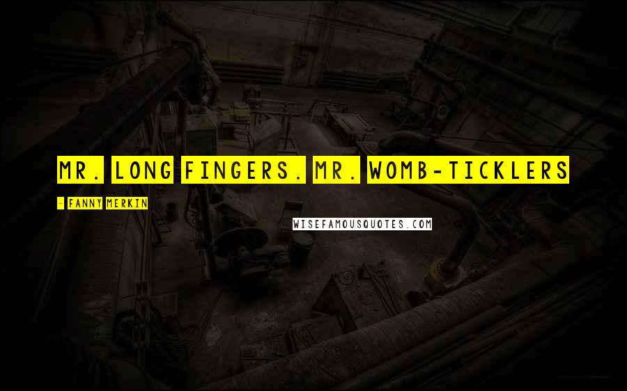 Fanny Merkin Quotes: Mr. Long Fingers. Mr. Womb-Ticklers