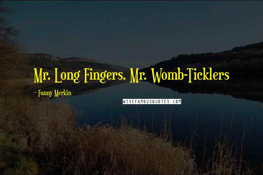 Fanny Merkin Quotes: Mr. Long Fingers. Mr. Womb-Ticklers