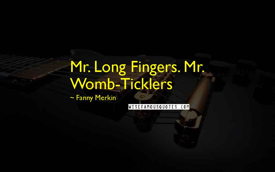 Fanny Merkin Quotes: Mr. Long Fingers. Mr. Womb-Ticklers