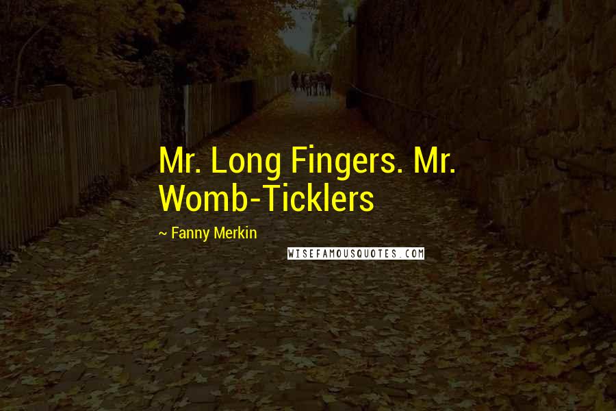 Fanny Merkin Quotes: Mr. Long Fingers. Mr. Womb-Ticklers