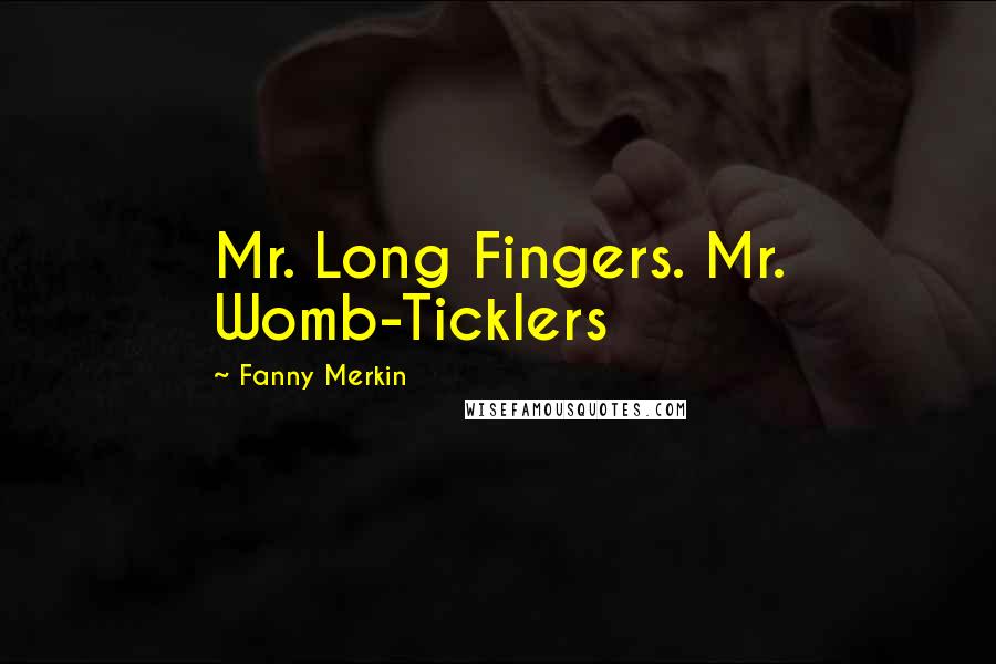 Fanny Merkin Quotes: Mr. Long Fingers. Mr. Womb-Ticklers