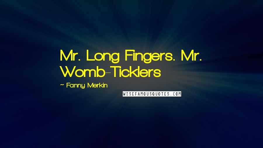 Fanny Merkin Quotes: Mr. Long Fingers. Mr. Womb-Ticklers