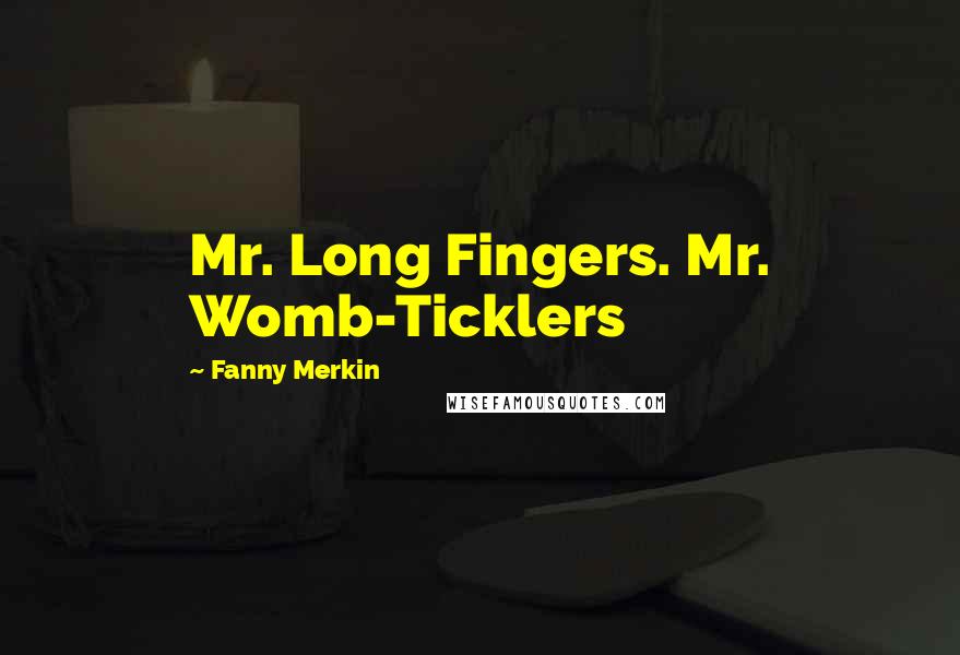 Fanny Merkin Quotes: Mr. Long Fingers. Mr. Womb-Ticklers