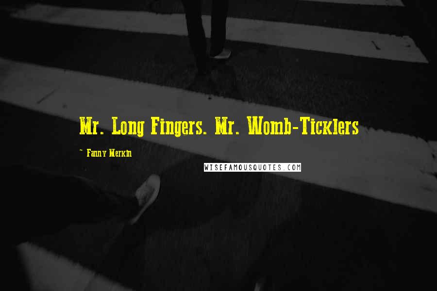 Fanny Merkin Quotes: Mr. Long Fingers. Mr. Womb-Ticklers