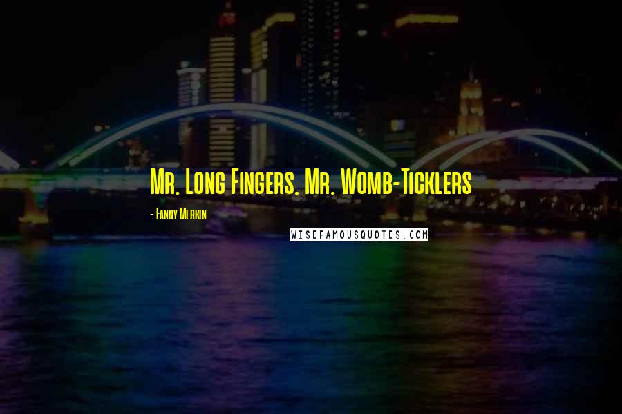 Fanny Merkin Quotes: Mr. Long Fingers. Mr. Womb-Ticklers