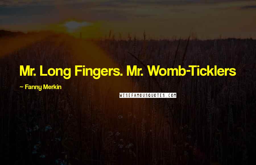 Fanny Merkin Quotes: Mr. Long Fingers. Mr. Womb-Ticklers