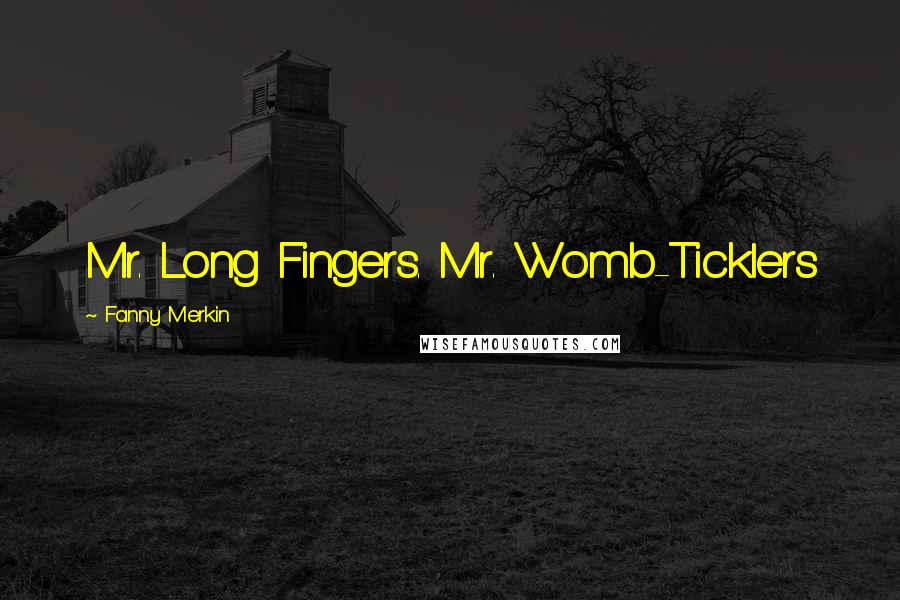 Fanny Merkin Quotes: Mr. Long Fingers. Mr. Womb-Ticklers