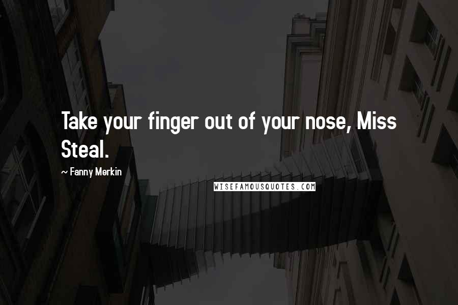 Fanny Merkin Quotes: Take your finger out of your nose, Miss Steal.