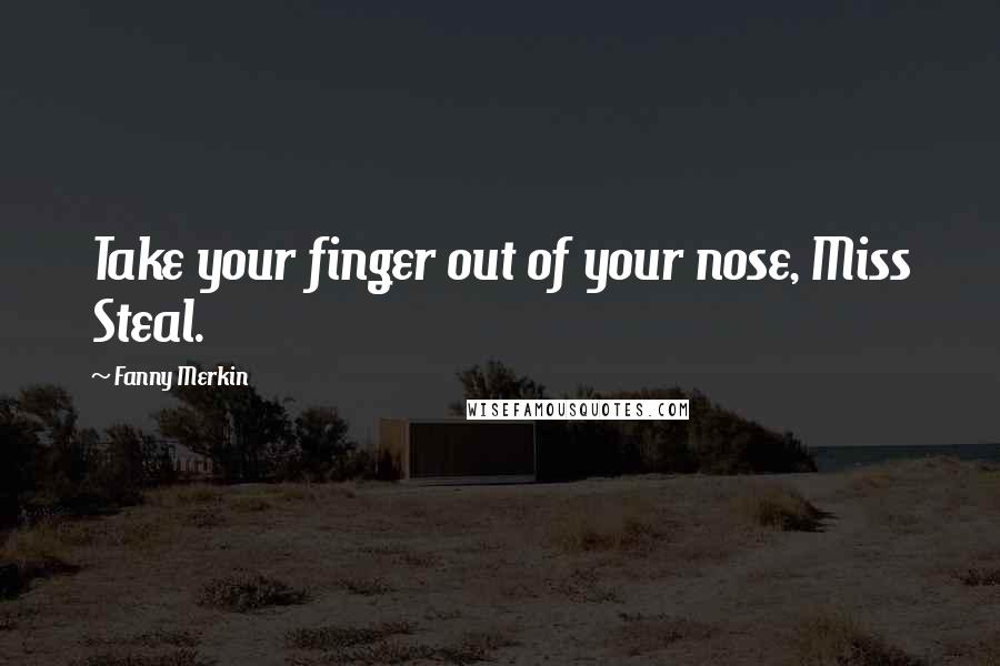 Fanny Merkin Quotes: Take your finger out of your nose, Miss Steal.