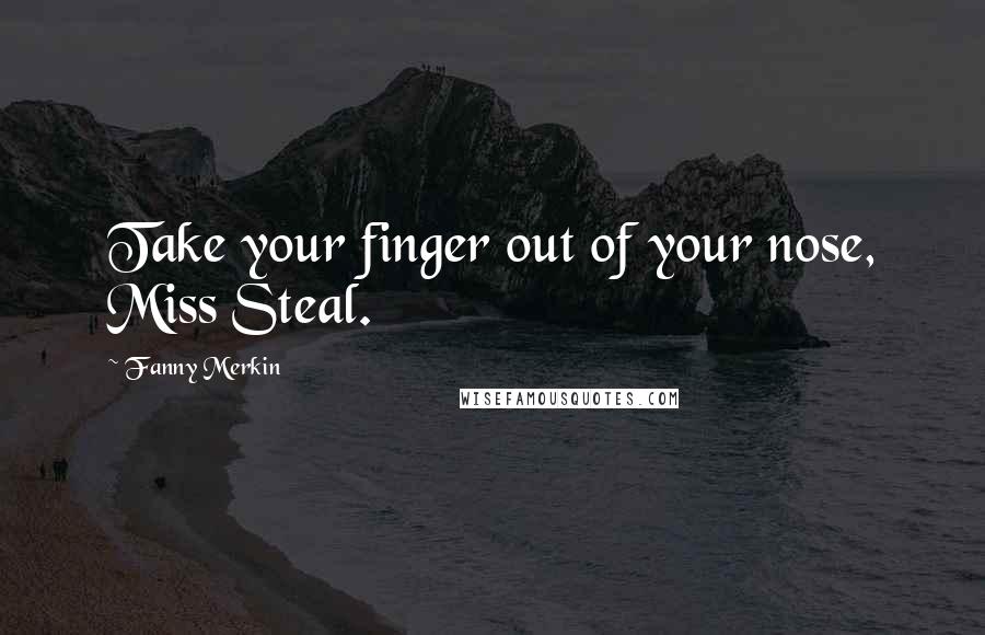 Fanny Merkin Quotes: Take your finger out of your nose, Miss Steal.