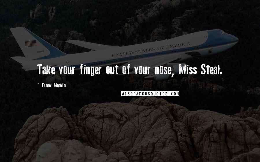 Fanny Merkin Quotes: Take your finger out of your nose, Miss Steal.