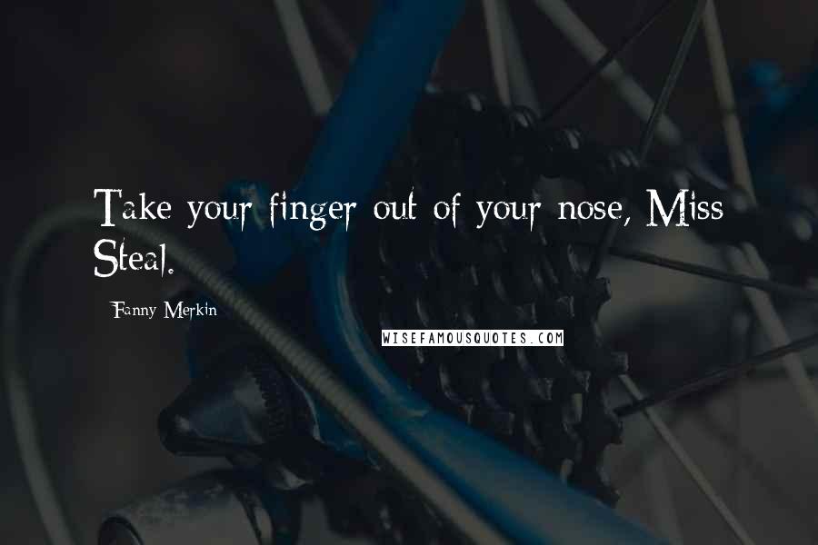 Fanny Merkin Quotes: Take your finger out of your nose, Miss Steal.