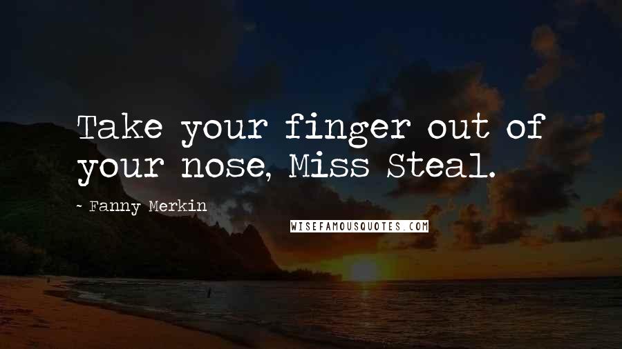 Fanny Merkin Quotes: Take your finger out of your nose, Miss Steal.