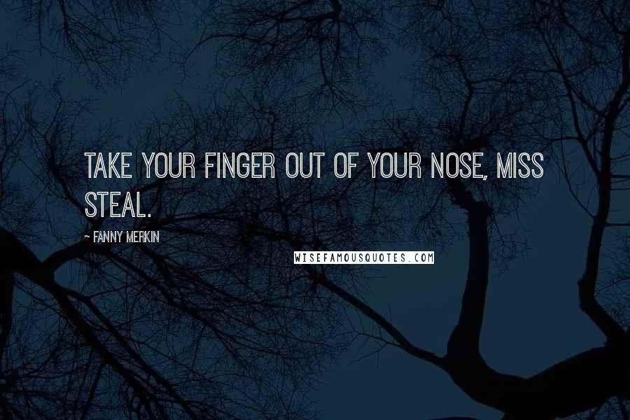 Fanny Merkin Quotes: Take your finger out of your nose, Miss Steal.