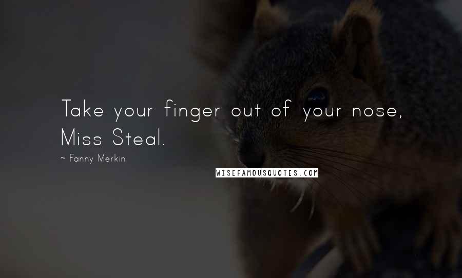 Fanny Merkin Quotes: Take your finger out of your nose, Miss Steal.