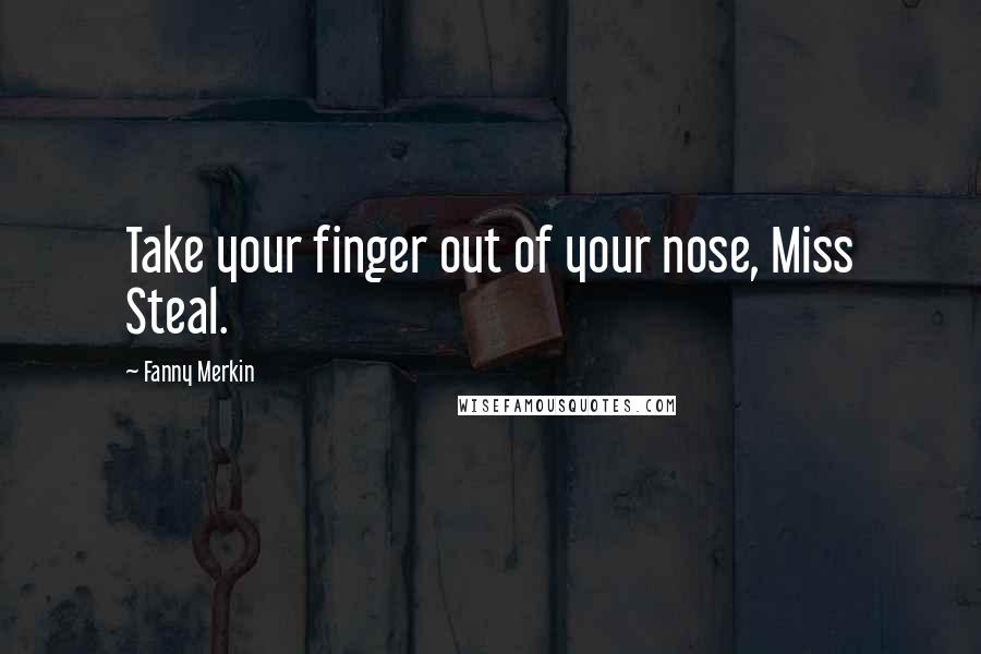 Fanny Merkin Quotes: Take your finger out of your nose, Miss Steal.