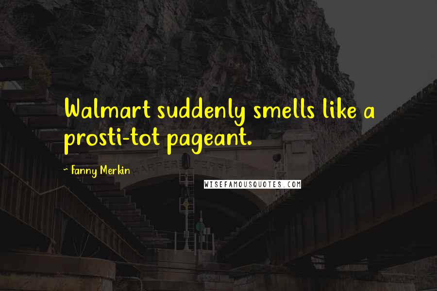 Fanny Merkin Quotes: Walmart suddenly smells like a prosti-tot pageant.