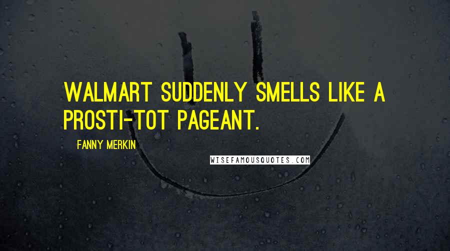 Fanny Merkin Quotes: Walmart suddenly smells like a prosti-tot pageant.