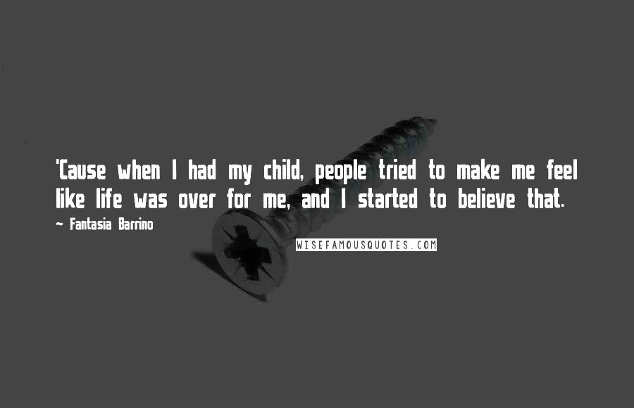 Fantasia Barrino Quotes: 'Cause when I had my child, people tried to make me feel like life was over for me, and I started to believe that.