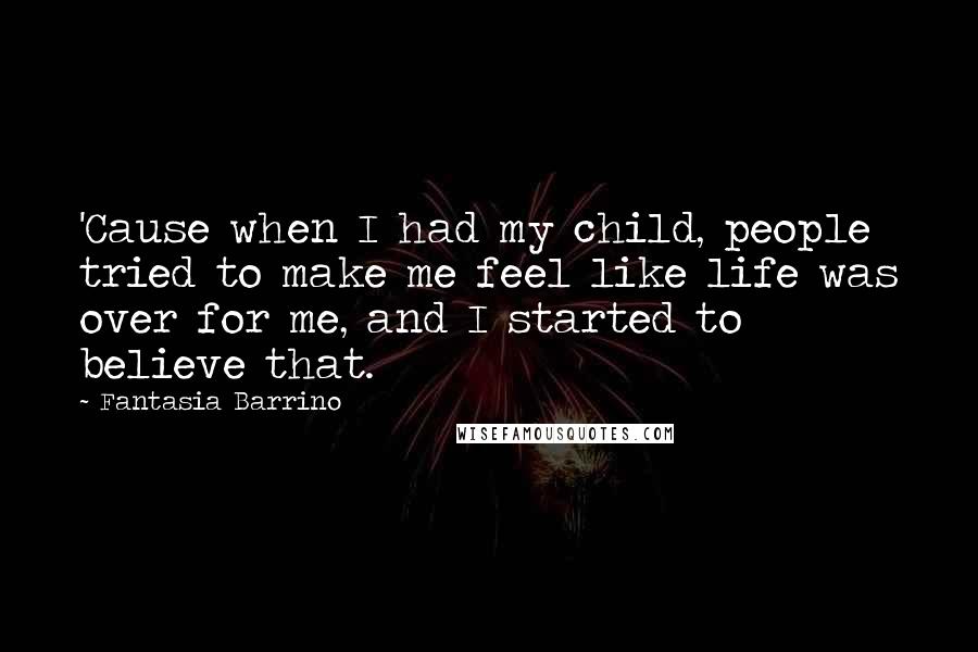 Fantasia Barrino Quotes: 'Cause when I had my child, people tried to make me feel like life was over for me, and I started to believe that.