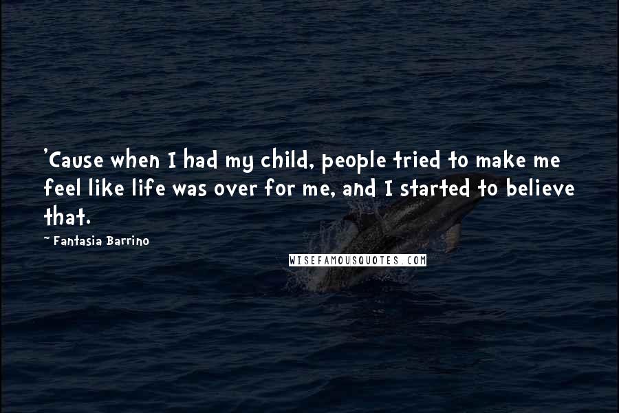 Fantasia Barrino Quotes: 'Cause when I had my child, people tried to make me feel like life was over for me, and I started to believe that.