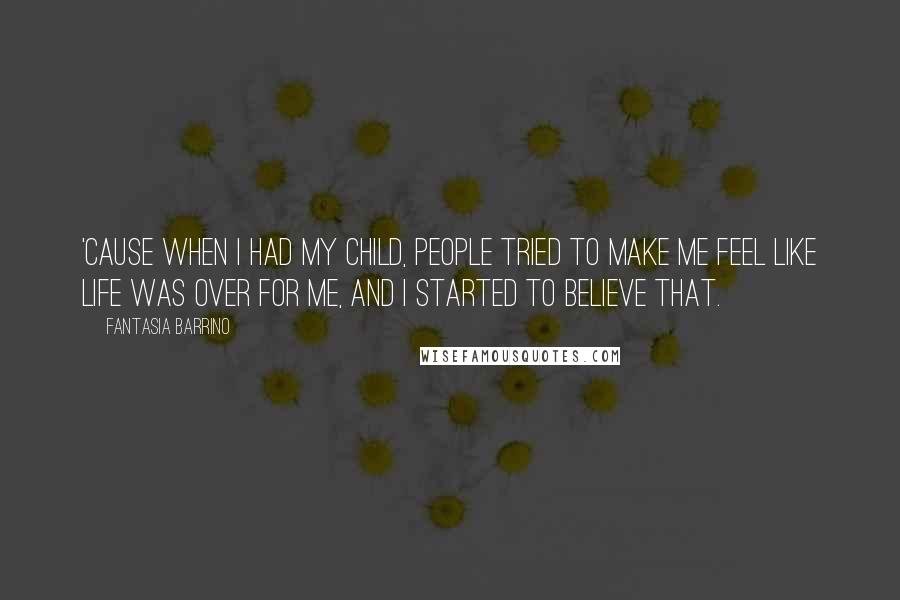 Fantasia Barrino Quotes: 'Cause when I had my child, people tried to make me feel like life was over for me, and I started to believe that.