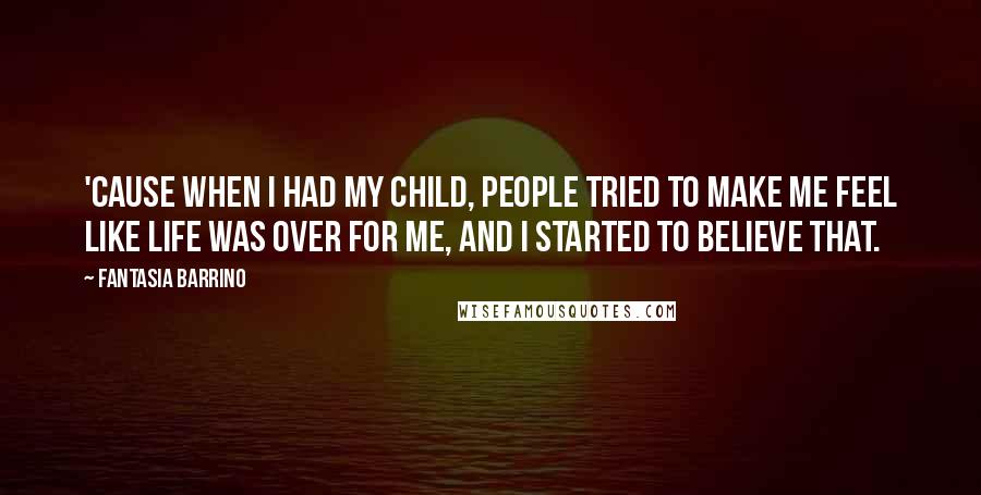 Fantasia Barrino Quotes: 'Cause when I had my child, people tried to make me feel like life was over for me, and I started to believe that.