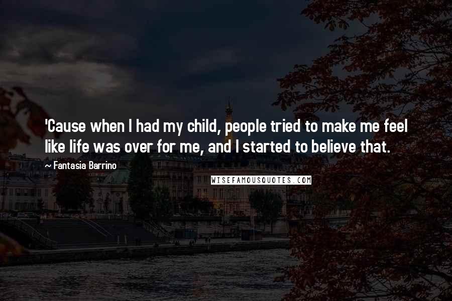 Fantasia Barrino Quotes: 'Cause when I had my child, people tried to make me feel like life was over for me, and I started to believe that.