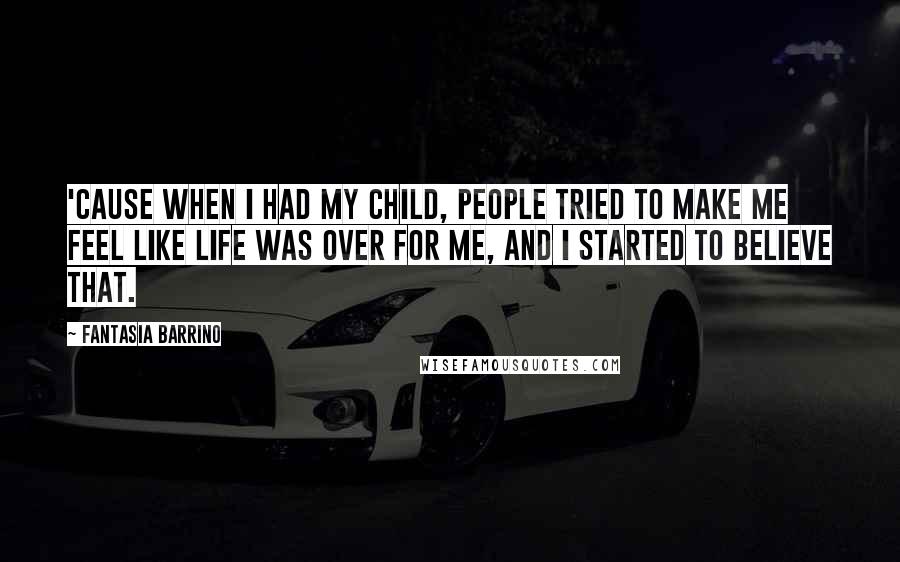Fantasia Barrino Quotes: 'Cause when I had my child, people tried to make me feel like life was over for me, and I started to believe that.