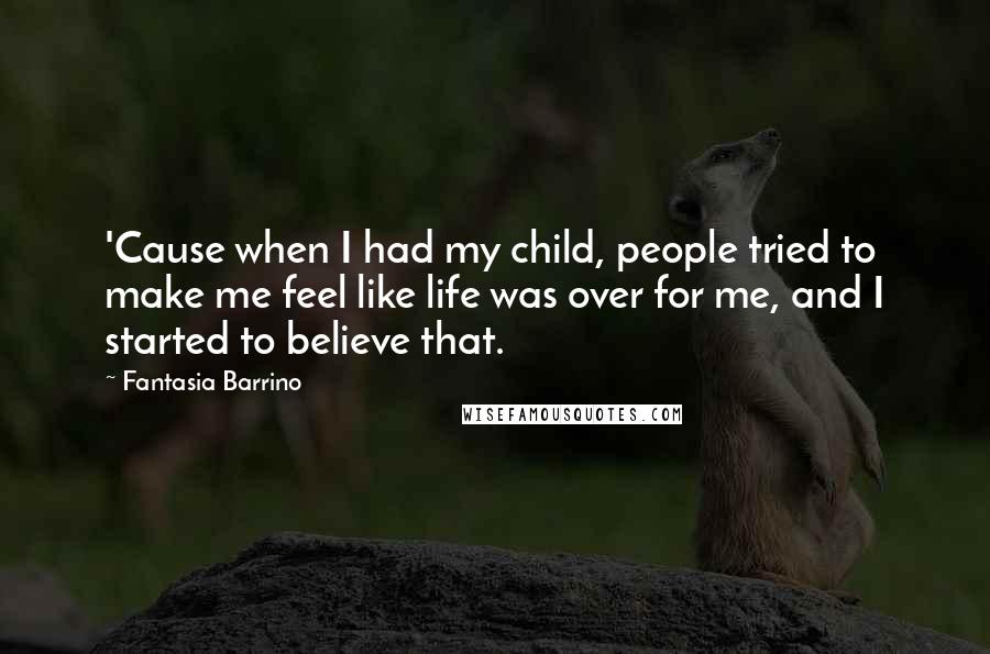 Fantasia Barrino Quotes: 'Cause when I had my child, people tried to make me feel like life was over for me, and I started to believe that.