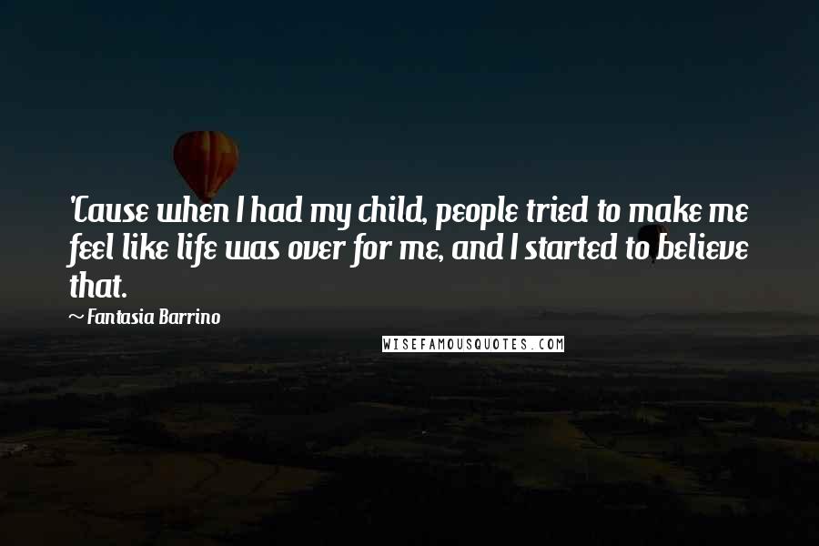 Fantasia Barrino Quotes: 'Cause when I had my child, people tried to make me feel like life was over for me, and I started to believe that.