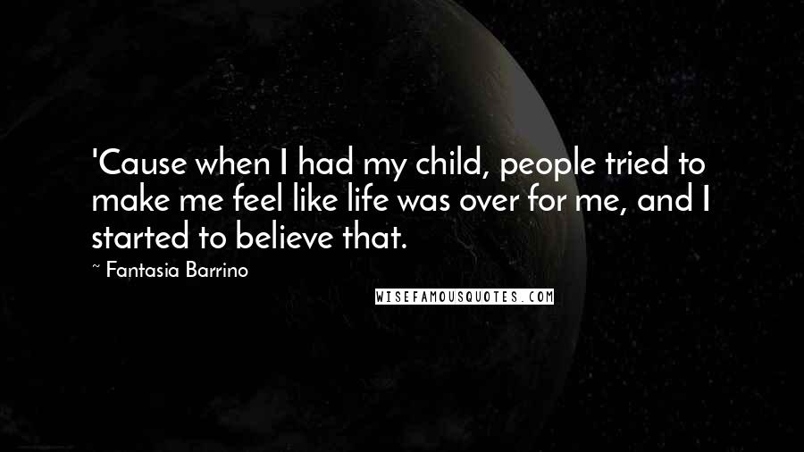 Fantasia Barrino Quotes: 'Cause when I had my child, people tried to make me feel like life was over for me, and I started to believe that.