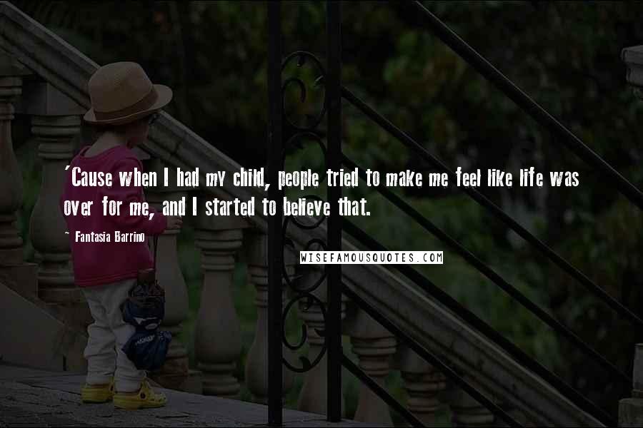 Fantasia Barrino Quotes: 'Cause when I had my child, people tried to make me feel like life was over for me, and I started to believe that.