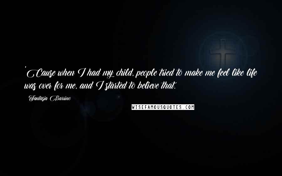 Fantasia Barrino Quotes: 'Cause when I had my child, people tried to make me feel like life was over for me, and I started to believe that.