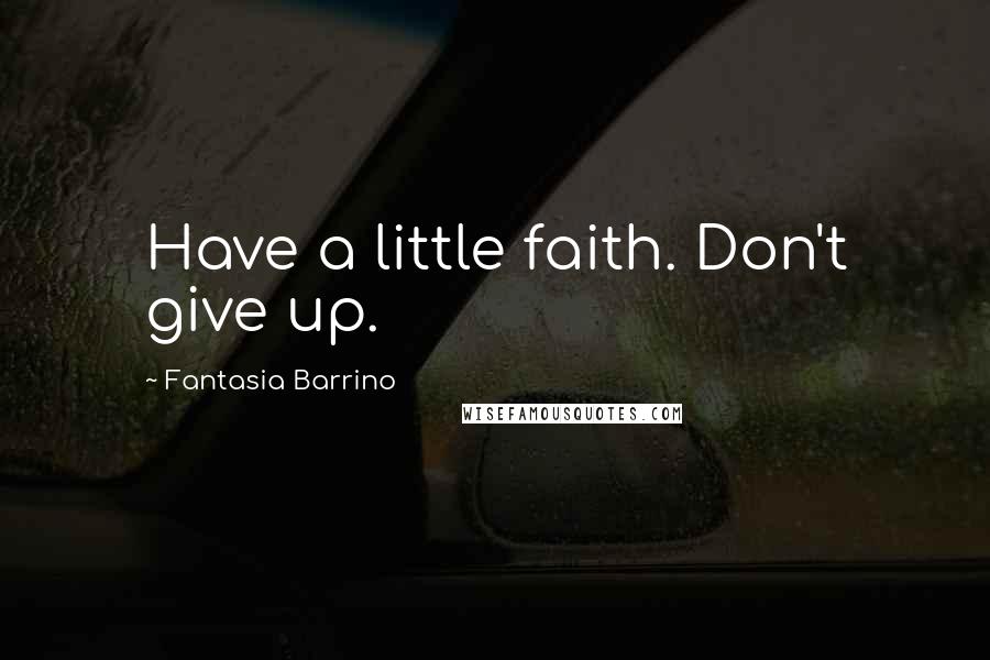 Fantasia Barrino Quotes: Have a little faith. Don't give up.