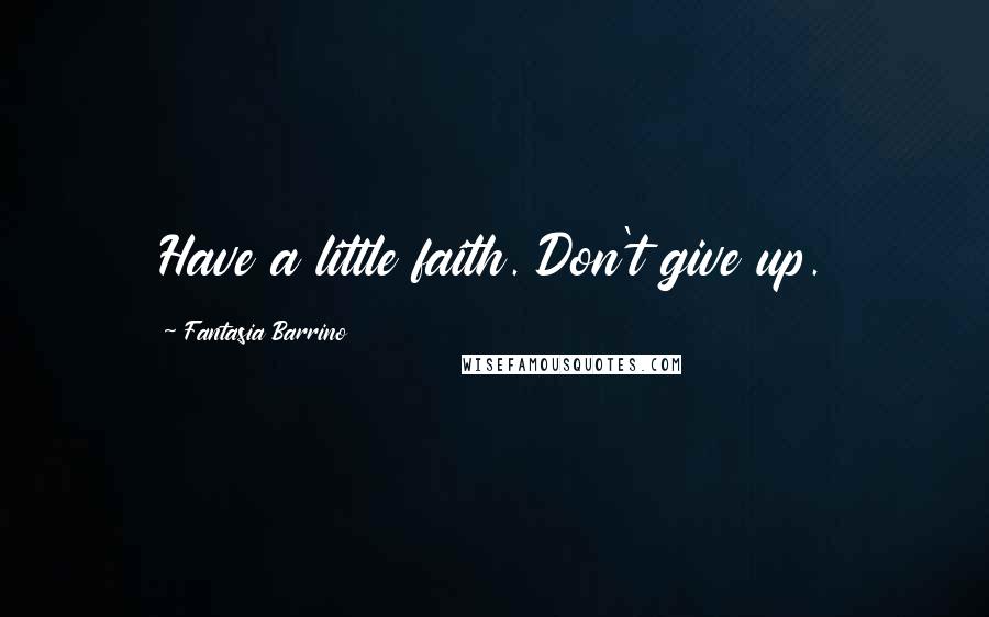 Fantasia Barrino Quotes: Have a little faith. Don't give up.