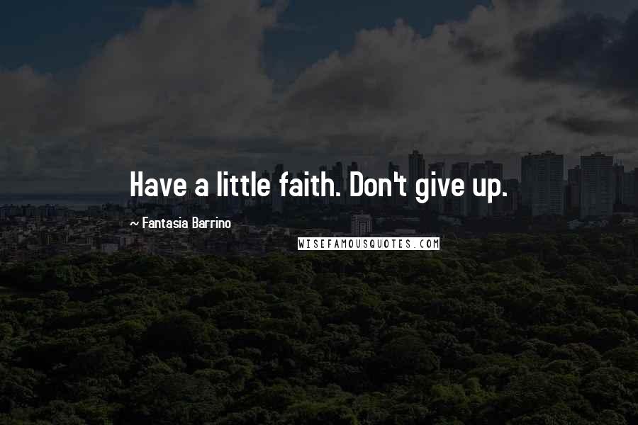 Fantasia Barrino Quotes: Have a little faith. Don't give up.