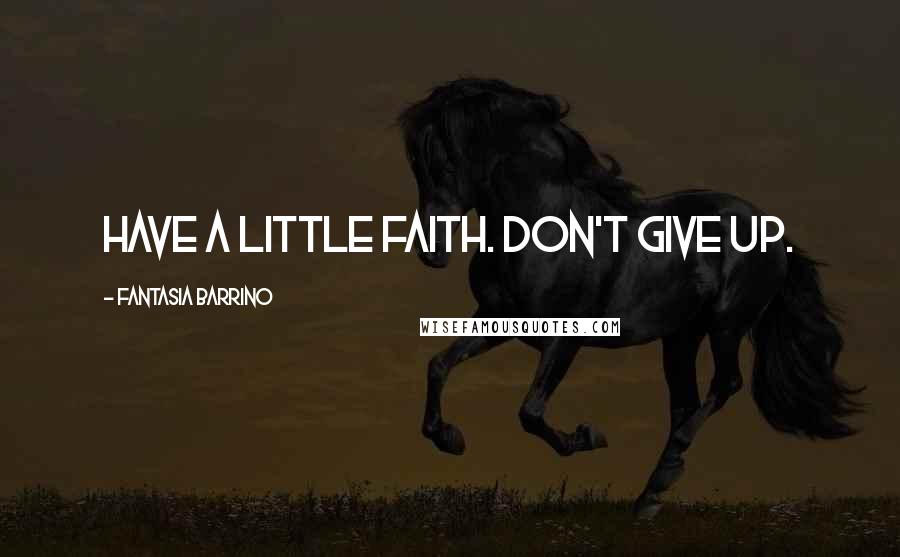 Fantasia Barrino Quotes: Have a little faith. Don't give up.